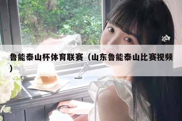 鲁能泰山杯体育联赛（山东鲁能泰山比赛视频）