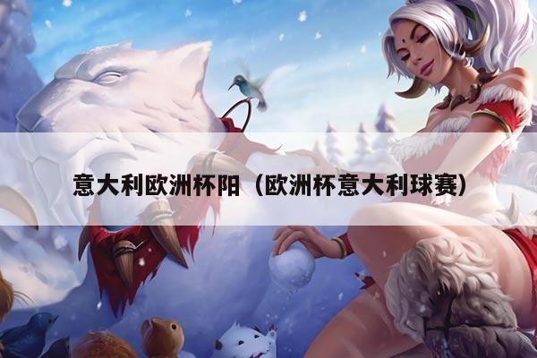 意大利欧洲杯阳（欧洲杯意大利球赛）